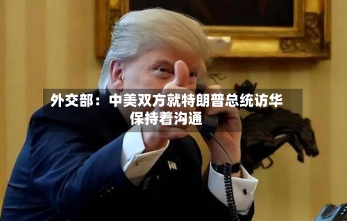 外交部：中美双方就特朗普总统访华保持着沟通