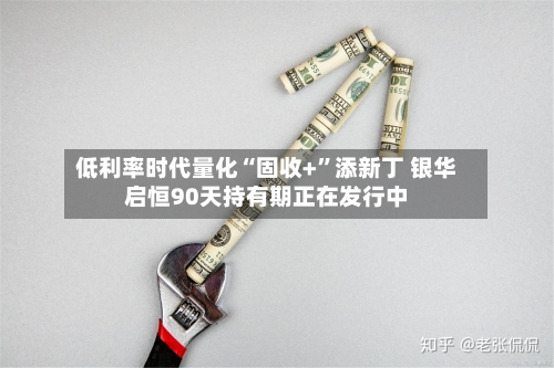 低利率时代量化“固收+”添新丁 银华启恒90天持有期正在发行中-第3张图片