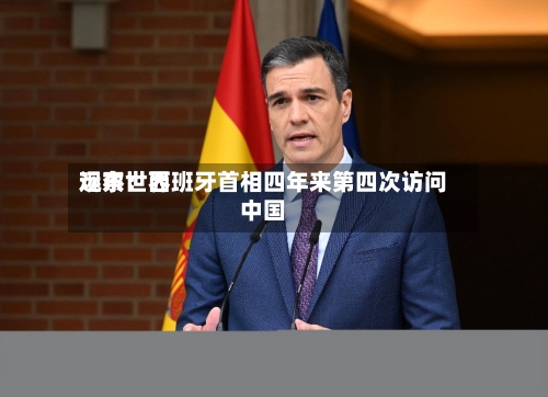 远东世界观察：西班牙首相四年来第四次访问中国