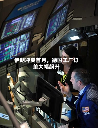 伊朗冲突首月，德国工厂订单大幅飙升-第2张图片