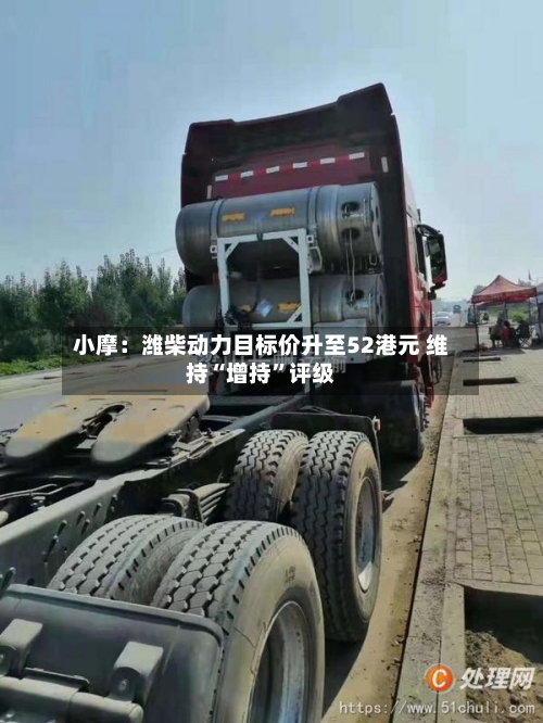 小摩：潍柴动力目标价升至52港元 维持“增持	”评级-第3张图片