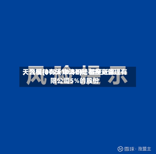 天汽模(002510.SZ)：截至近来，公司持有天津清研陆石投资管理有限公司5%的股份