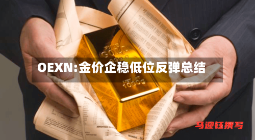 OEXN:金价企稳低位反弹总结-第2张图片