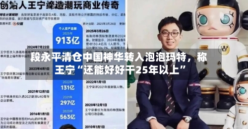 段永平清仓中国神华转入泡泡玛特，称王宁“还能好好干25年以上”