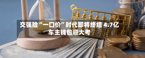 交强险“一口价	”时代即将终结 4.7亿车主钱包迎大考-第3张图片