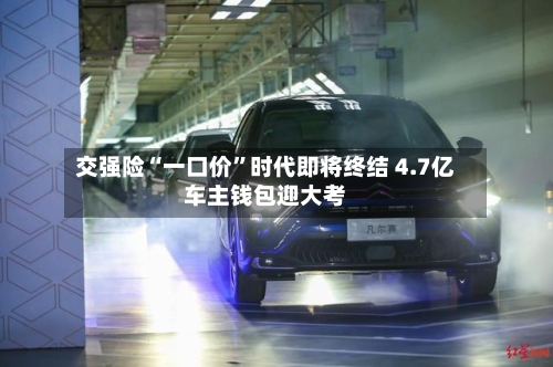 交强险“一口价”时代即将终结 4.7亿车主钱包迎大考