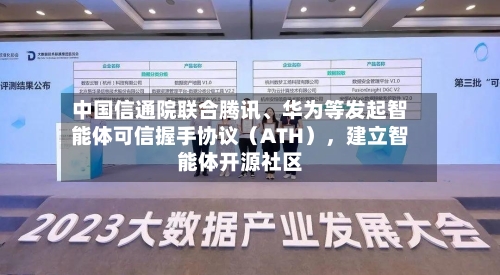 中国信通院联合腾讯	、华为等发起智能体可信握手协议（ATH）	，建立智能体开源社区-第3张图片