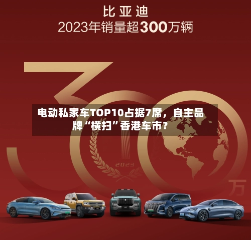 电动私家车TOP10占据7席，自主品牌“横扫”香港车市？