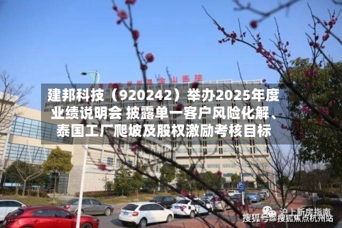 建邦科技（920242）举办2025年度业绩说明会 披露单一客户风险化解、泰国工厂爬坡及股权激励考核目标