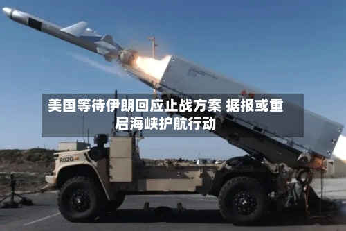美国等待伊朗回应止战方案 据报或重启海峡护航行动-第2张图片