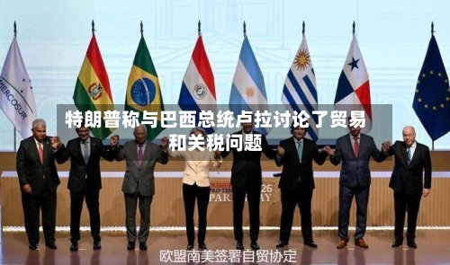 特朗普称与巴西总统卢拉讨论了贸易和关税问题