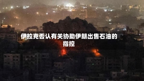 伊拉克否认有关协助伊朗出售石油的指控
