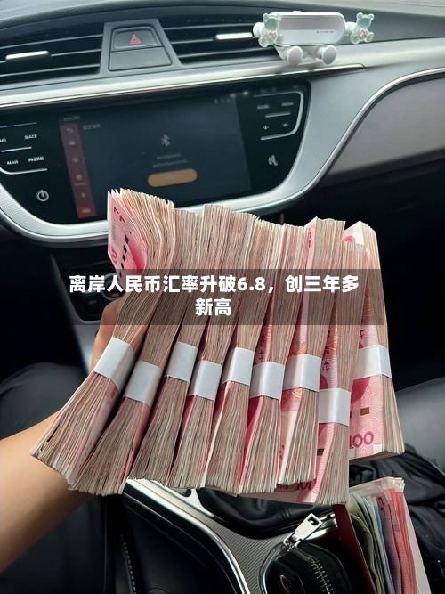 离岸人民币汇率升破6.8，创三年多新高
