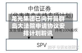 龙光集团已向开曼群岛大法院申请协议安排计划聆讯