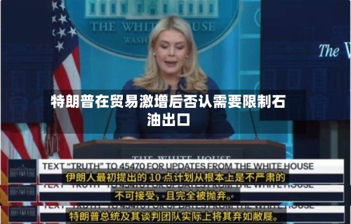 特朗普在贸易激增后否认需要限制石油出口-第2张图片