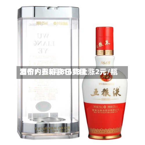 酒价内参5月8日费用发布：五粮液1618上涨2元/瓶
