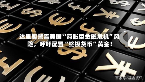 达里奥警告美国“滞胀型金融危机”风险，呼吁配置“终极货币”黄金！
