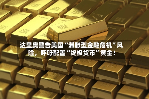 达里奥警告美国“滞胀型金融危机”风险，呼吁配置“终极货币	”黄金！-第3张图片