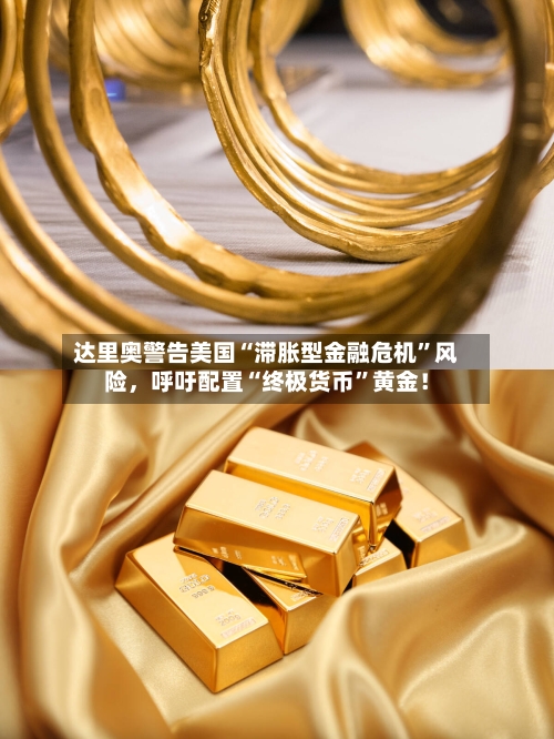 达里奥警告美国“滞胀型金融危机	”风险	，呼吁配置“终极货币”黄金！-第2张图片