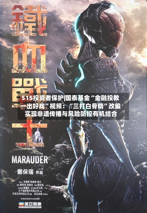 515投资者保护|国泰基金“金融投教一出好戏”视频：“三打白骨精	”改编 实现非遗传播与风险防控有机结合-第2张图片