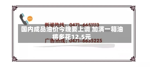 国内成品油价今晚要上调 加满一箱油将多花12.5元