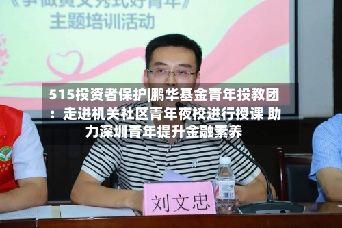 515投资者保护|鹏华基金青年投教团：走进机关社区青年夜校进行授课 助力深圳青年提升金融素养-第2张图片