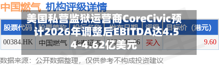 美国私营监狱运营商CoreCivic预计2026年调整后EBITDA达4.54-4.62亿美元-第2张图片
