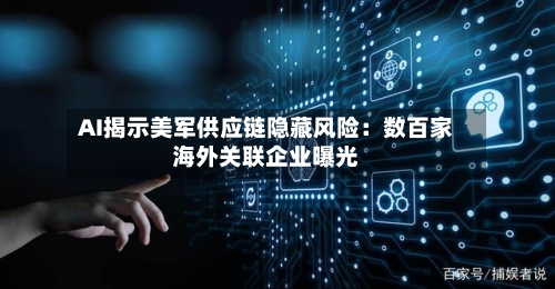 AI揭示美军供应链隐藏风险：数百家海外关联企业曝光