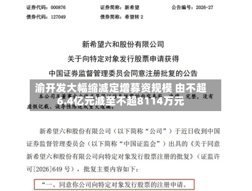 渝开发大幅缩减定增募资规模 由不超6.4亿元减至不超8114万元-第2张图片