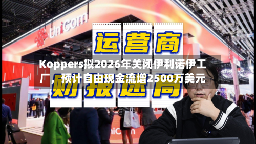 Koppers拟2026年关闭伊利诺伊工厂，预计自由现金流增2500万美元-第2张图片