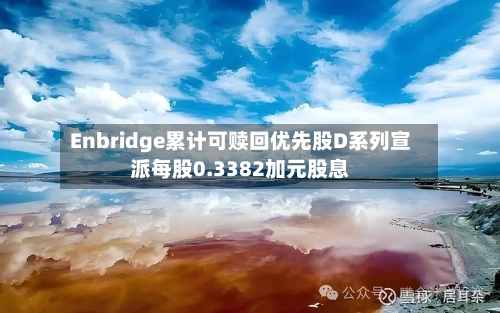 Enbridge累计可赎回优先股D系列宣派每股0.3382加元股息