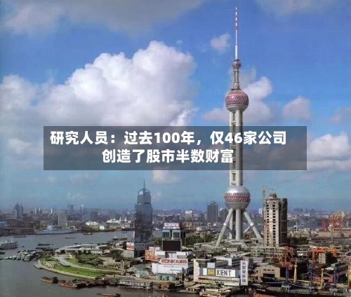 研究人员：过去100年，仅46家公司创造了股市半数财富-第3张图片
