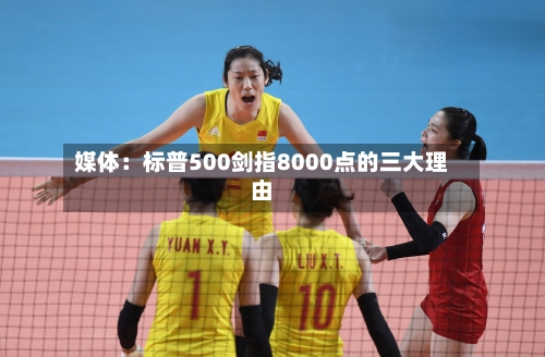 媒体：标普500剑指8000点的三大理由