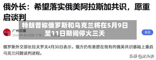 特朗普称俄罗斯和乌克兰将在5月9日至11日期间停火三天