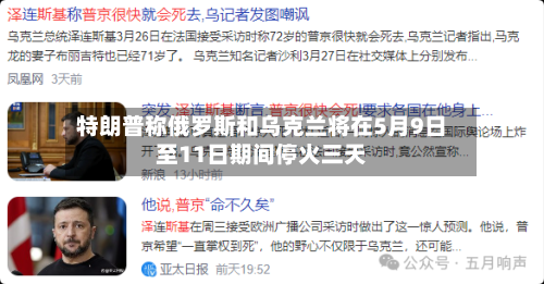 特朗普称俄罗斯和乌克兰将在5月9日至11日期间停火三天-第2张图片