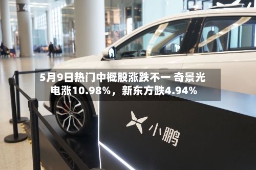 5月9日热门中概股涨跌不一 奇景光电涨10.98%，新东方跌4.94%-第3张图片