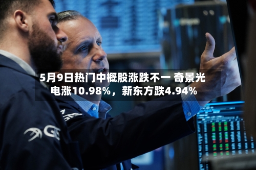 5月9日热门中概股涨跌不一 奇景光电涨10.98%，新东方跌4.94%-第2张图片