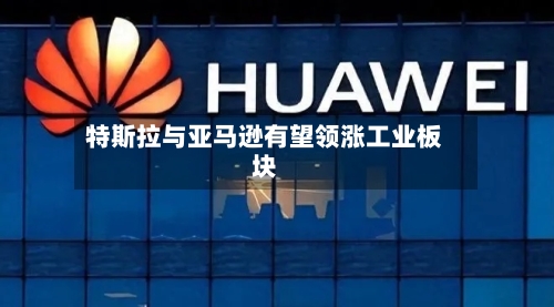 特斯拉与亚马逊有望领涨工业板块