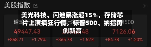 美光科技、闪迪暴涨超15%，存储芯片上演疯狂行情，标普500、纳指再创新高