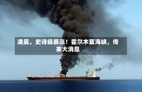 凌晨	，史诗级暴涨！霍尔木兹海峡，传来大消息-第3张图片