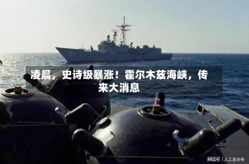 凌晨，史诗级暴涨！霍尔木兹海峡，传来大消息-第2张图片