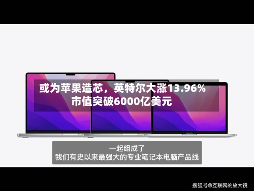 或为苹果造芯，英特尔大涨13.96%市值突破6000亿美元-第3张图片