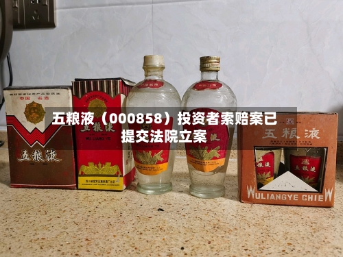 五粮液（000858）投资者索赔案已提交法院立案