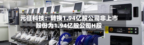 元征科技：转换1.94亿股公司非上市股份为1.94亿股公司H股