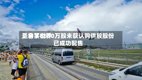 圣马丁世界：合共6690万股未获认购供股股份已成功配售