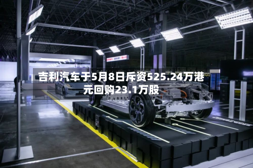 吉利汽车于5月8日斥资525.24万港元回购23.1万股-第2张图片