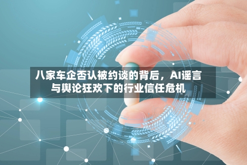 八家车企否认被约谈的背后，AI谣言与舆论狂欢下的行业信任危机-第2张图片