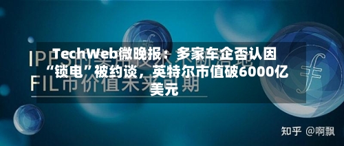TechWeb微晚报：多家车企否认因“锁电”被约谈	，英特尔市值破6000亿美元-第2张图片