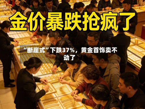 “断崖式”下跌37%，黄金首饰卖不动了
