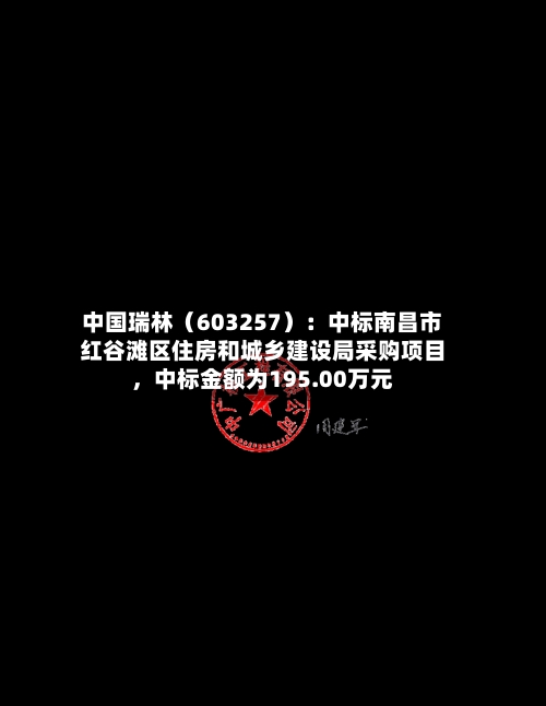 中国瑞林（603257）：中标南昌市红谷滩区住房和城乡建设局采购项目	，中标金额为195.00万元-第2张图片